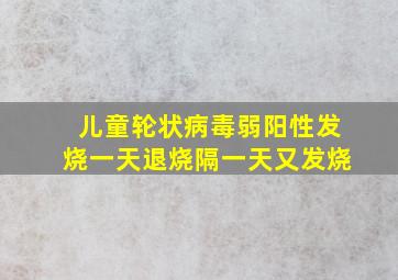 儿童轮状病毒弱阳性发烧一天退烧隔一天又发烧