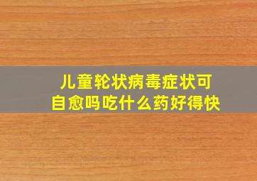 儿童轮状病毒症状可自愈吗吃什么药好得快