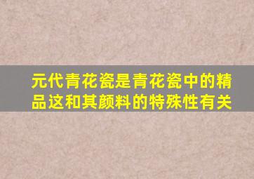 元代青花瓷是青花瓷中的精品这和其颜料的特殊性有关