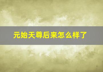 元始天尊后来怎么样了