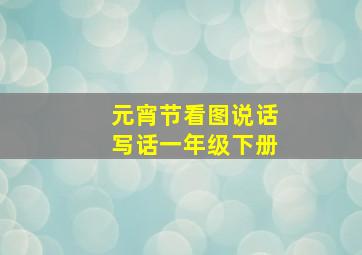 元宵节看图说话写话一年级下册