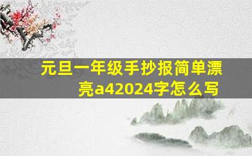 元旦一年级手抄报简单漂亮a42024字怎么写