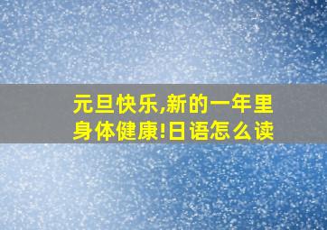 元旦快乐,新的一年里身体健康!日语怎么读