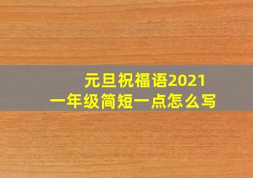 元旦祝福语2021一年级简短一点怎么写