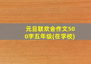 元旦联欢会作文500字五年级(在学校)