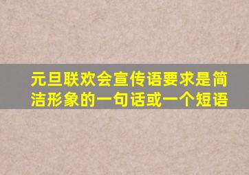 元旦联欢会宣传语要求是简洁形象的一句话或一个短语