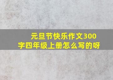 元旦节快乐作文300字四年级上册怎么写的呀