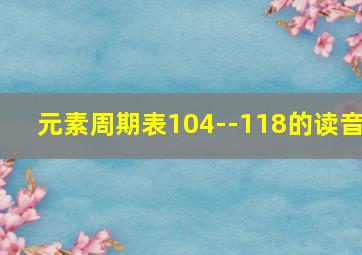 元素周期表104--118的读音