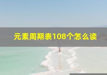 元素周期表108个怎么读