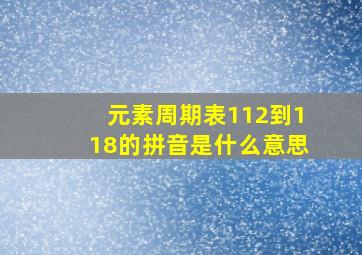 元素周期表112到118的拼音是什么意思