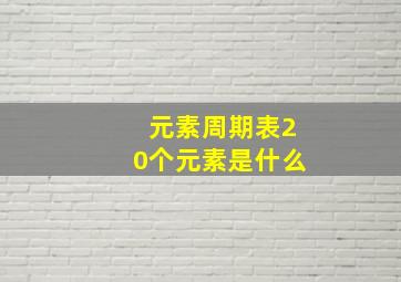 元素周期表20个元素是什么