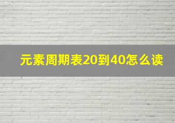 元素周期表20到40怎么读