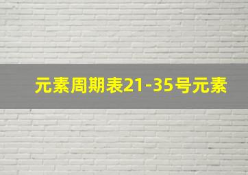 元素周期表21-35号元素