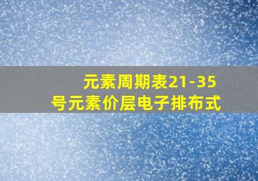 元素周期表21-35号元素价层电子排布式