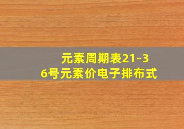 元素周期表21-36号元素价电子排布式