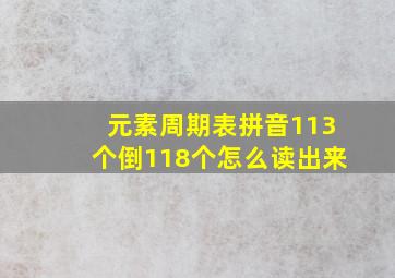 元素周期表拼音113个倒118个怎么读出来