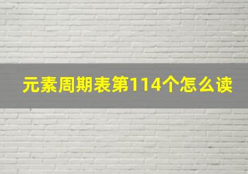 元素周期表第114个怎么读