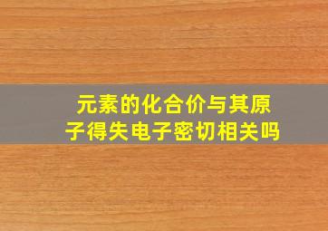 元素的化合价与其原子得失电子密切相关吗