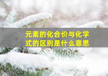 元素的化合价与化学式的区别是什么意思