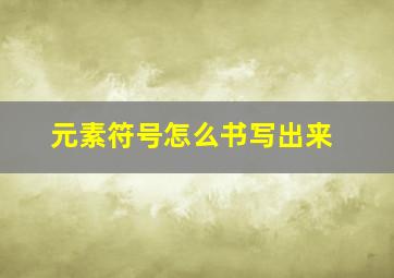 元素符号怎么书写出来