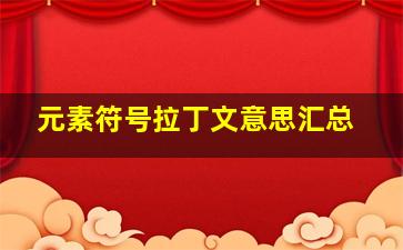 元素符号拉丁文意思汇总