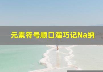 元素符号顺口溜巧记Na纳