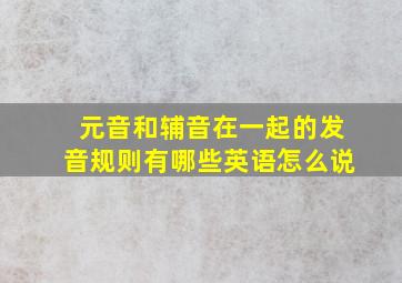 元音和辅音在一起的发音规则有哪些英语怎么说