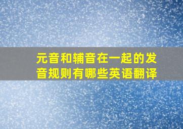 元音和辅音在一起的发音规则有哪些英语翻译