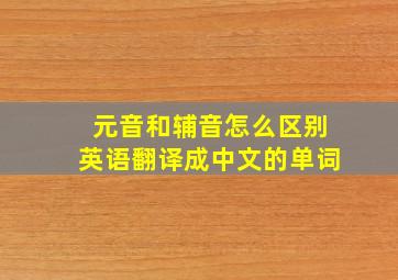 元音和辅音怎么区别英语翻译成中文的单词