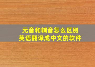 元音和辅音怎么区别英语翻译成中文的软件