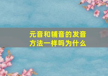 元音和辅音的发音方法一样吗为什么