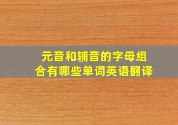 元音和辅音的字母组合有哪些单词英语翻译