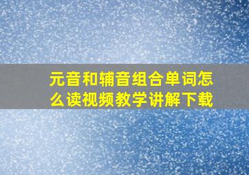 元音和辅音组合单词怎么读视频教学讲解下载