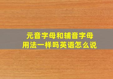 元音字母和辅音字母用法一样吗英语怎么说