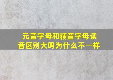 元音字母和辅音字母读音区别大吗为什么不一样