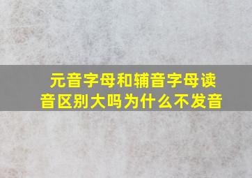 元音字母和辅音字母读音区别大吗为什么不发音