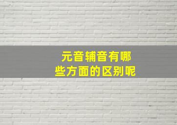 元音辅音有哪些方面的区别呢