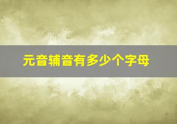 元音辅音有多少个字母