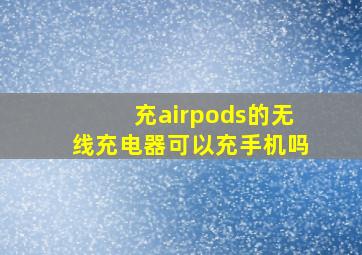 充airpods的无线充电器可以充手机吗