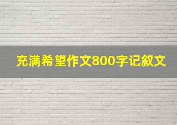 充满希望作文800字记叙文