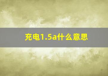 充电1.5a什么意思