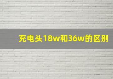 充电头18w和36w的区别