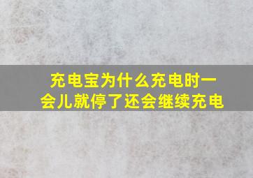 充电宝为什么充电时一会儿就停了还会继续充电