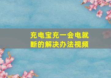 充电宝充一会电就断的解决办法视频