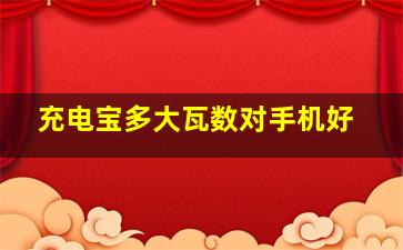 充电宝多大瓦数对手机好