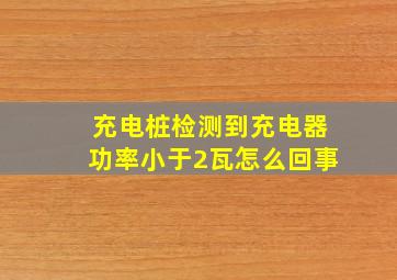 充电桩检测到充电器功率小于2瓦怎么回事