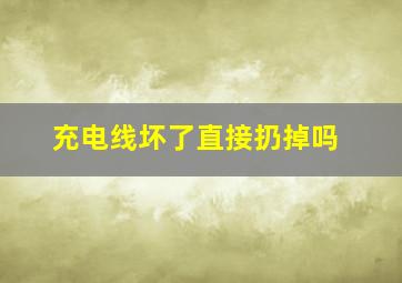 充电线坏了直接扔掉吗