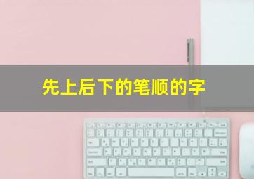 先上后下的笔顺的字