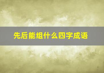 先后能组什么四字成语