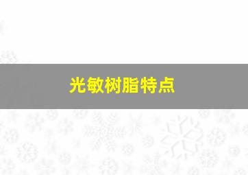 光敏树脂特点